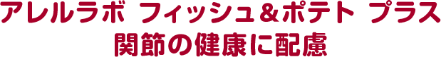 アレルラボ フィッシュ＆ポテト プラス 関節の健康に配慮