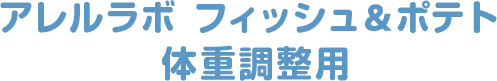 アレルラボ フィッシュ＆ポテト 体重調整用
