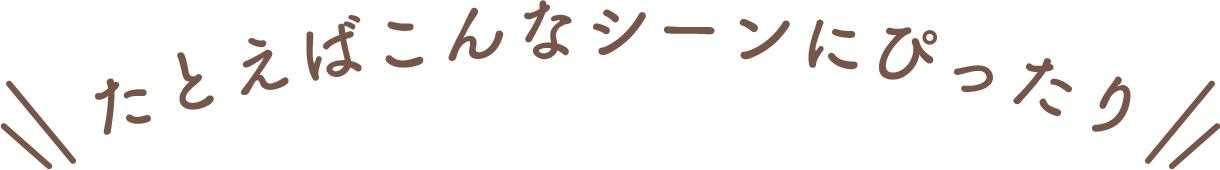 たとえばこんなシーンにぴったり